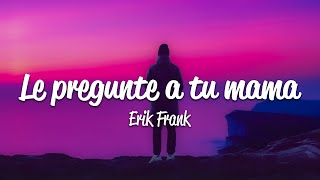 Erik Frank - Le Pregunté A Tu Mama (Lyrics)