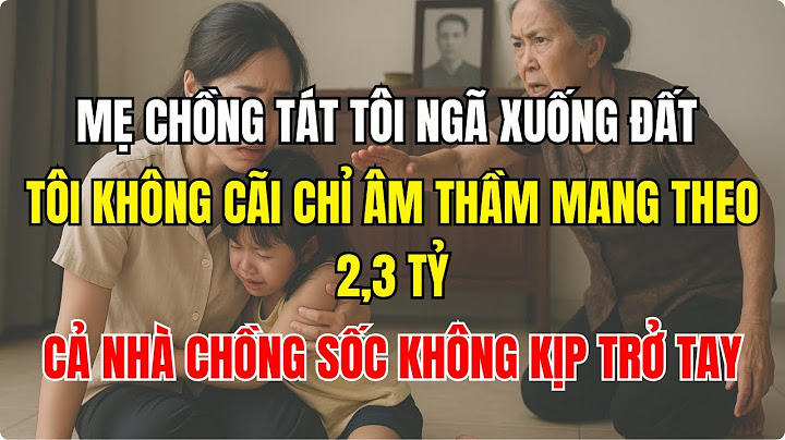 Mẹ chồng tát tôi ngã xuống đất  tôi không cãi, chỉ âm thầm mang theo 2,3 tỷ  cả nhà chồng sốc...