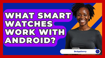 What Smart Watches Work With Android? - Be App Savvy