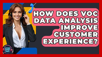 How Does VoC Data Analysis Improve Customer Experience? - Customer Support Coach