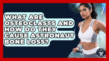 What Are Osteoclasts And How Do They Cause Astronaut Bone Loss? - All About Astronauts
