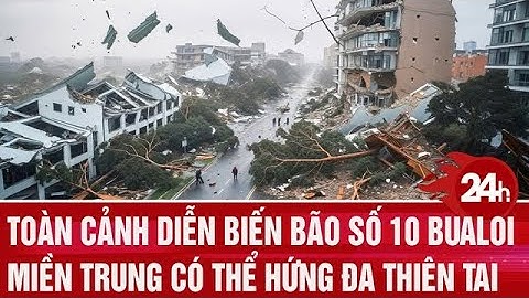 Toàn cảnh diễn biến bão số 10 Bualoi: miền Trung có thể hứng đa thiên tai