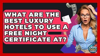 What Are The Best Luxury Hotels To Use A Free Night Certificate At? - Crazy About Credit Cards