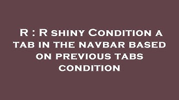 R : R shiny Condition a tab in the navbar based on previous tabs condition