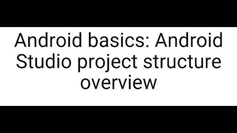 Android basics: Android Studio project structure overview