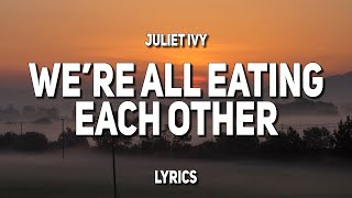 Juliet Ivy - we&#39;re all eating each other (Lyrics)