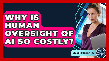 Why Is Human Oversight Of AI So Costly? - AI and Technology Law