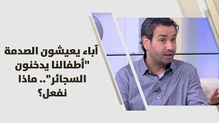 خليل الزيود - آباء يعيشون الصدمة "أطفالنا يدخنون السجائر".. ماذا نفعل؟