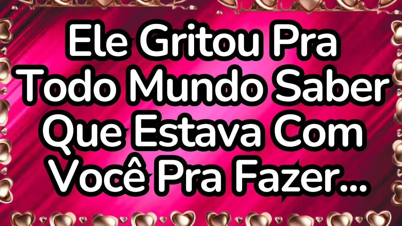💘Ele Gritou Pra Todo Mundo Saber Que Estava Com Você Pra Fazer...