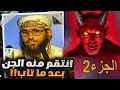 انتقم منه الجن بعد ماثاب و قتلوا اولاده الجزء2 