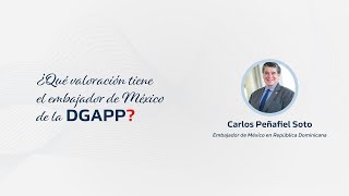 ¿Qué valoración tiene el embajador de México de la DGAPP? – Carlos Peñafiel