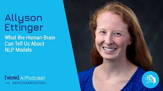 What the Human Brain Can Tell Us About NLP Models with Allyson Ettinger - #483