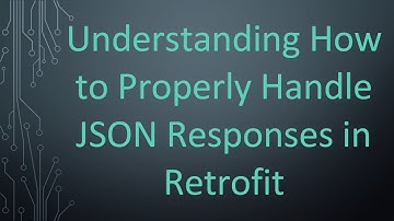 Understanding How to Properly Handle JSON Responses in Retrofit