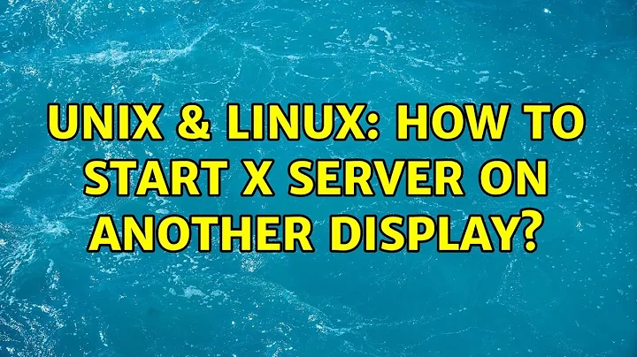 Unix & Linux: How to start x server on another display?