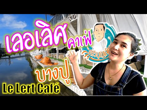 เลอเลิศ คาเฟ่ | Le Lert Cafe' | คาเฟ่ริมน้ำกับมุมถ่ายรูปแบบ 360 องศา |ครัวบุญเลิศ บางปู สมุทรปราการ