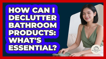 How Can I Declutter Bathroom Products: What