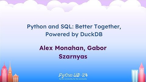 Talks - Alex Monahan, Gabor Szarnyas: Python and SQL: Better Together, Powered by DuckDB