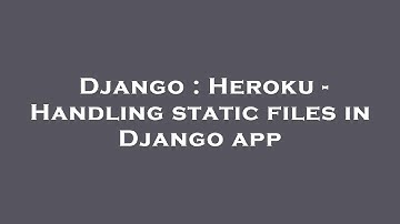 Django : Heroku - Handling static files in Django app
