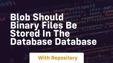 blob Should binary files be stored in the database Database