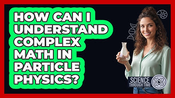 How Can I Understand Complex Math In Particle Physics? - Science Through Time