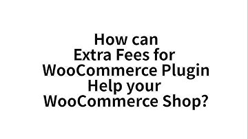 How Extra Fees for WooCommerce Plugin can help your WooCommerce Shop?