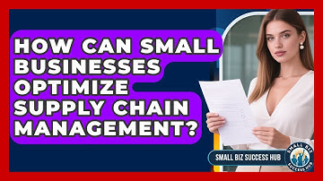 How Can Small Businesses Optimize Supply Chain Management? - Small Biz Success Hub