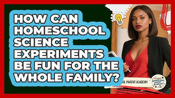 How Can Homeschool Science Experiments Be Fun For The Whole Family? - Homeschool Parent Academy