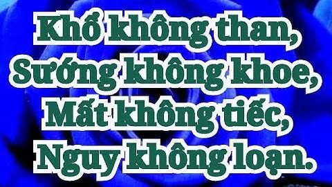 KHỔ KHÔNG THAN, SƯỚNG KHÔNG KHOE, MẤT KHÔNG TIẾC, NGUY KHÔNG LOẠN ........ video 935