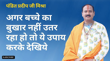 Pandit Pradeep Ji Mishra अगर बच्चे का बुखार नहीं उतर रहा हो तो ये उपाय करके देखिये