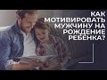 МУЖЧИНА НЕ ХОЧЕТ ДЕТЕЙ. / Как мотивировать мужчину на рождение ребенка?