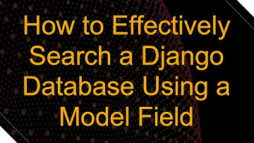 How to Effectively Search a Django Database Using a Model Field