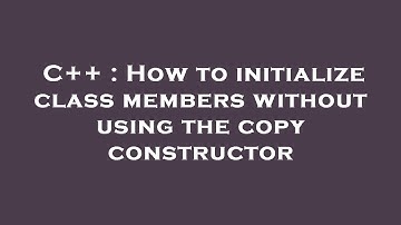 C++ : How to initialize class members without using the copy constructor
