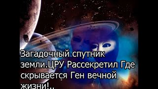 Загадочный спутник земли.ЦРУ Рассекретил Где скрывается Ген вечной жизни!..