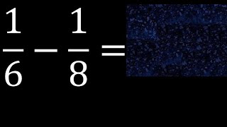 1/6-1/8 . subtraction of fractions , substrac 1/6 minus 1/8