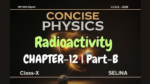Class 10 ICSE Physics Chapter 12 | Radioactivity | Part B | Concise Physics