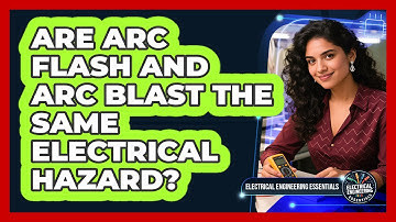 Are Arc Flash And Arc Blast The Same Electrical Hazard? - Electrical Engineering Essentials