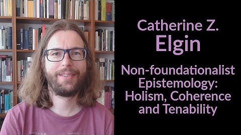 Catherine Z. Elgin - Non Foundationalist Epistemology: Holism, Coherence, and Tenability