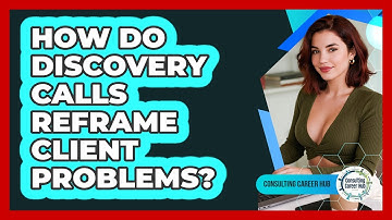 How Do Discovery Calls Reframe Client Problems? - Consulting Career Hub