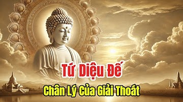 TỨ DIỆU ĐẾ – BỐN SỰ THẬT CAO QUÝ CỦA ĐỨC PHẬT | GIÁO LÝ GIÁC NGỘ CỦA NHÀ PHẬT | Triết Lý Phật Dạy