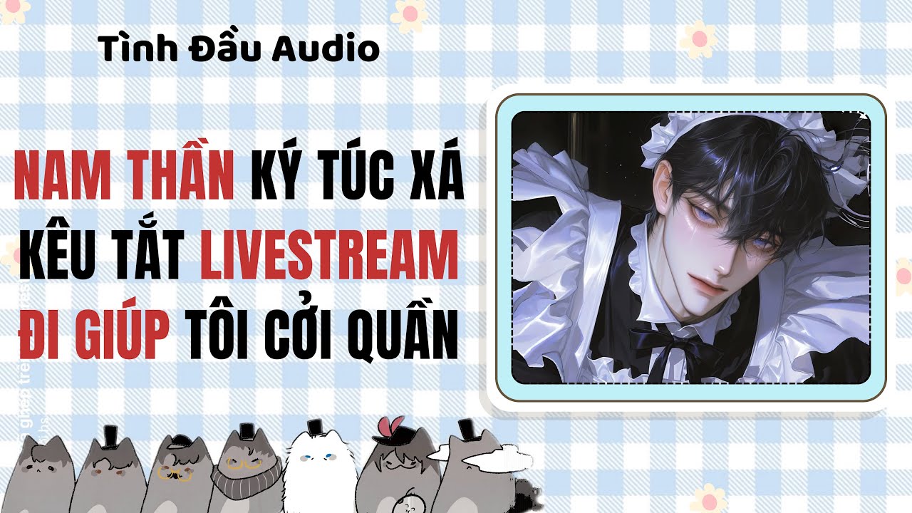 Truyện Audio | Nam Thần Ký Túc Xá Kêu Tắt Livestream Đi Giúp Tôi Cởi Quần | Tình Đầu Audio [Đam Mỹ]