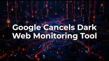 Google to Discontinue Dark Web Monitoring Tool: What You Need to Know