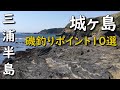 神奈川県三浦半島城ヶ島の磯釣りポイント10選 灘ヶ崎 潮見 四畳半 ヒナダン 長津呂崎 安房崎 西崎 京急ホテル下 西(東)の入り 釜島裏 水垂 猪子島 MANCING MANIA JAPAN