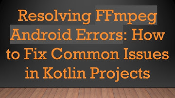 Resolving FFmpeg Android Errors: How to Fix Common Issues in Kotlin Projects