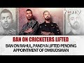 Ban On Hardik Pandya, KL Rahul Lifted Pending Appointment Of Regulator