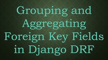 Grouping and Aggregating Foreign Key Fields in Django DRF