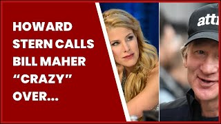 HOWARD STERN CALLS BILL MAHER “CRAZY” OVER “SEXIST” DIGS ABOUT RADIO HOST’S...