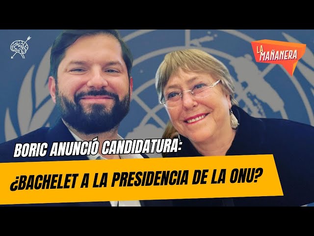 Boric propone a Bachelet como candidata a la Secretaría General de la ONU | La Mañanera 1x25