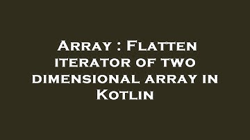 Array : Flatten iterator of two dimensional array in Kotlin
