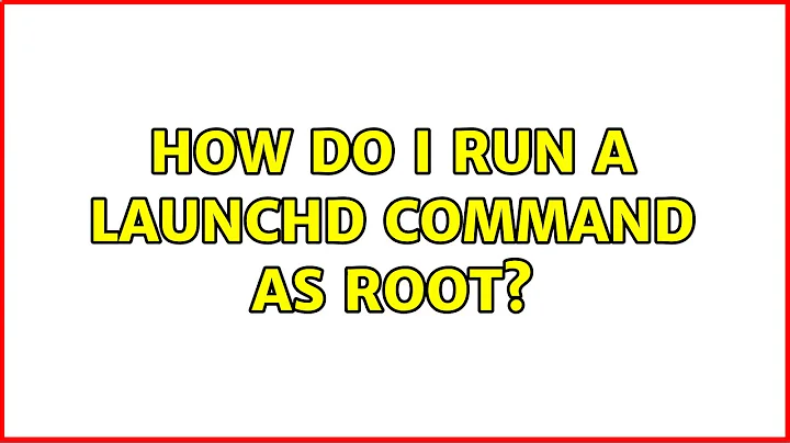 How do I run a launchd command as root? (5 Solutions!!)