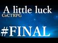 【クトゥルフ神話TRPG】A little luck #19.FINAL:幕引